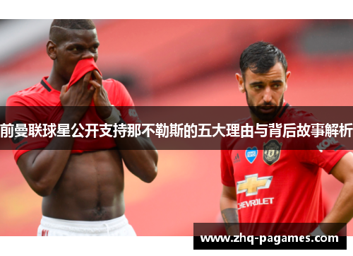 前曼联球星公开支持那不勒斯的五大理由与背后故事解析 前曼联球星公开支持那不勒斯的五大理由与背后故事解析