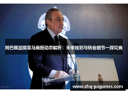 姆巴佩加盟皇马最新动态解析:未来规划与转会细节一探究竟 姆巴佩加盟皇马最新动态解析:未来规划与转会细节一探究竟