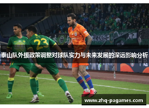 泰山队外援政策调整对球队实力与未来发展的深远影响分析 泰山队外援政策调整对球队实力与未来发展的深远影响分析