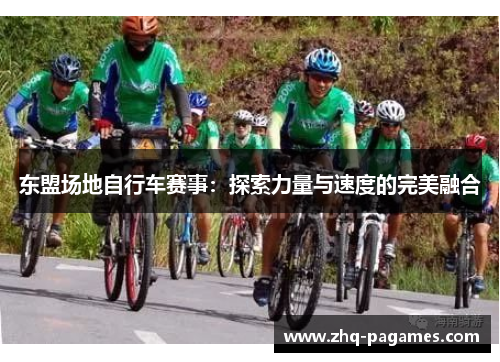 东盟场地自行车赛事:探索力量与速度的完美融合 东盟场地自行车赛事:探索力量与速度的完美融合