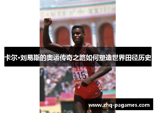 卡尔·刘易斯的奥运传奇之路如何塑造世界田径历史 卡尔·刘易斯的奥运传奇之路如何塑造世界田径历史