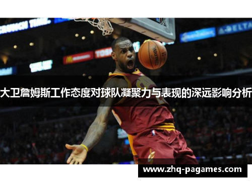 大卫詹姆斯工作态度对球队凝聚力与表现的深远影响分析 大卫詹姆斯工作态度对球队凝聚力与表现的深远影响分析