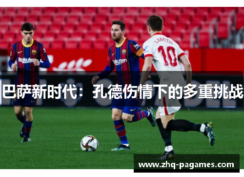 巴萨新时代:孔德伤情下的多重挑战 巴萨新时代:孔德伤情下的多重挑战