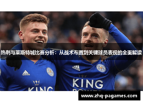 热刺与莱斯特城比赛分析:从战术布置到关键球员表现的全面解读 热刺与莱斯特城比赛分析:从战术布置到关键球员表现的全面解读