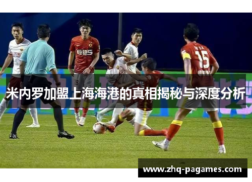 米内罗加盟上海海港的真相揭秘与深度分析 米内罗加盟上海海港的真相揭秘与深度分析