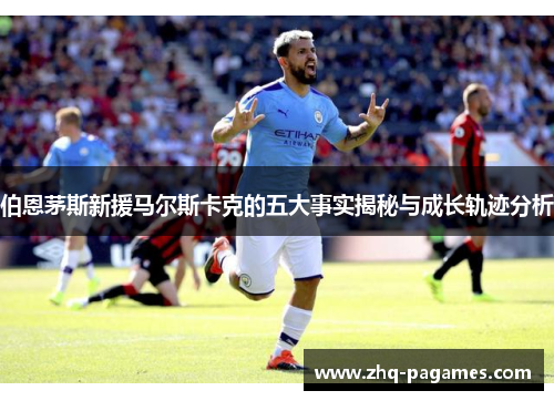 伯恩茅斯新援马尔斯卡克的五大事实揭秘与成长轨迹分析 伯恩茅斯新援马尔斯卡克的五大事实揭秘与成长轨迹分析