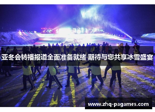 亚冬会转播报道全面准备就绪 期待与您共享冰雪盛宴 亚冬会转播报道全面准备就绪 期待与您共享冰雪盛宴