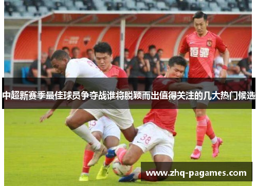中超新赛季最佳球员争夺战谁将脱颖而出值得关注的几大热门候选 中超新赛季最佳球员争夺战谁将脱颖而出值得关注的几大热门候选