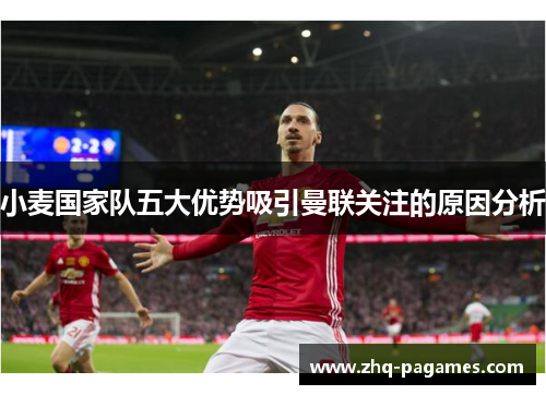 小麦国家队五大优势吸引曼联关注的原因分析 小麦国家队五大优势吸引曼联关注的原因分析