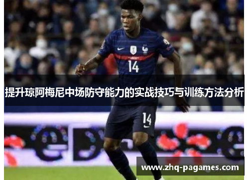 提升琼阿梅尼中场防守能力的实战技巧与训练方法分析 提升琼阿梅尼中场防守能力的实战技巧与训练方法分析