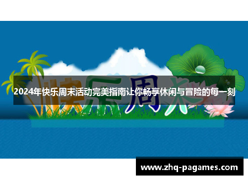 2024年快乐周末活动完美指南让你畅享休闲与冒险的每一刻 2024年快乐周末活动完美指南让你畅享休闲与冒险的每一刻