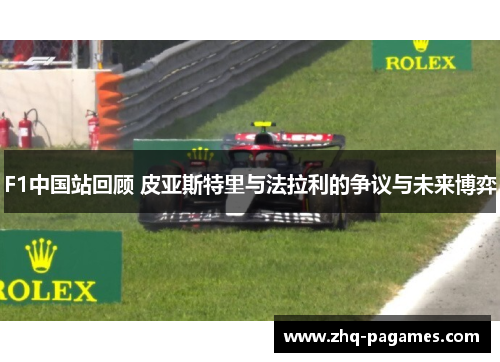F1中国站回顾 皮亚斯特里与法拉利的争议与未来博弈 F1中国站回顾 皮亚斯特里与法拉利的争议与未来博弈