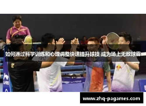 如何通过科学训练和心理调整快速提升球技 成为场上无敌球霸 如何通过科学训练和心理调整快速提升球技 成为场上无敌球霸