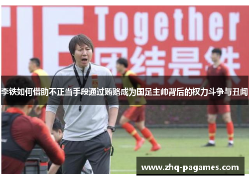 李铁如何借助不正当手段通过贿赂成为国足主帅背后的权力斗争与丑闻 李铁如何借助不正当手段通过贿赂成为国足主帅背后的权力斗争与丑闻