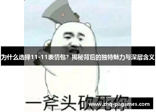为什么选择11-11表情包?揭秘背后的独特魅力与深层含义 为什么选择11-11表情包?揭秘背后的独特魅力与深层含义