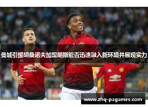 曼城引援胡桑诺夫加盟朗斯能否迅速融入新环境并展现实力 曼城引援胡桑诺夫加盟朗斯能否迅速融入新环境并展现实力