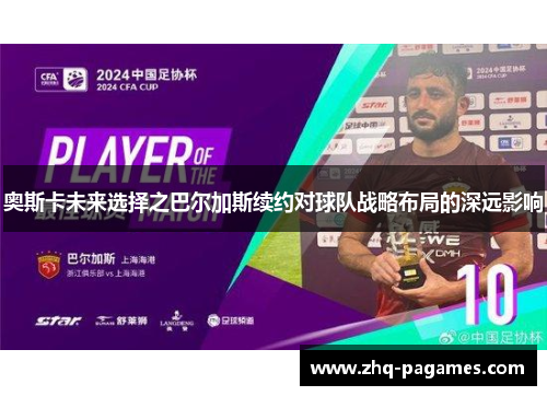 奥斯卡未来选择之巴尔加斯续约对球队战略布局的深远影响 奥斯卡未来选择之巴尔加斯续约对球队战略布局的深远影响