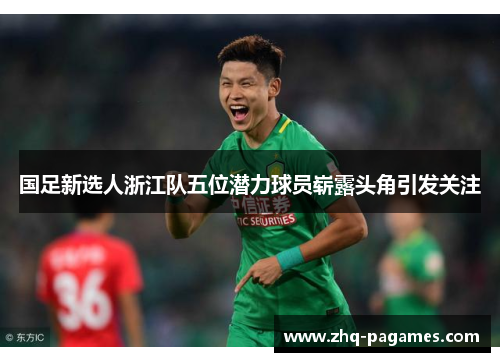 国足新选人浙江队五位潜力球员崭露头角引发关注 国足新选人浙江队五位潜力球员崭露头角引发关注