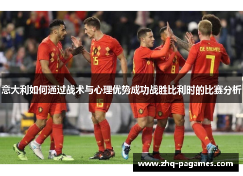 意大利如何通过战术与心理优势成功战胜比利时的比赛分析 意大利如何通过战术与心理优势成功战胜比利时的比赛分析