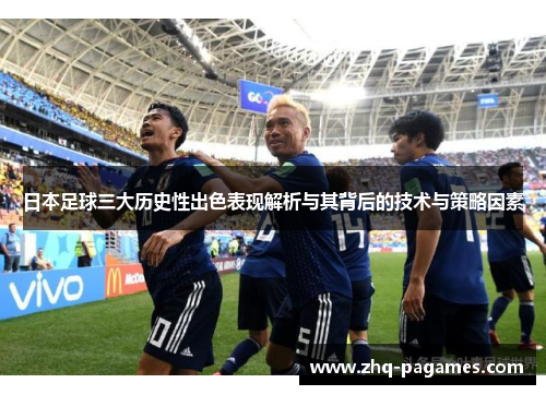 日本足球三大历史性出色表现解析与其背后的技术与策略因素 日本足球三大历史性出色表现解析与其背后的技术与策略因素