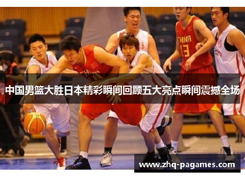 中国男篮大胜日本精彩瞬间回顾五大亮点瞬间震撼全场 中国男篮大胜日本精彩瞬间回顾五大亮点瞬间震撼全场