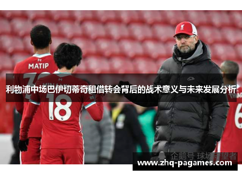 利物浦中场巴伊切蒂奇租借转会背后的战术意义与未来发展分析 利物浦中场巴伊切蒂奇租借转会背后的战术意义与未来发展分析