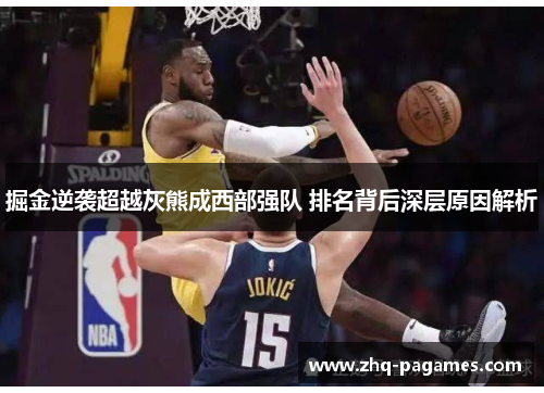 掘金逆袭超越灰熊成西部强队 排名背后深层原因解析 掘金逆袭超越灰熊成西部强队 排名背后深层原因解析