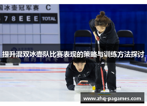 提升混双冰壶队比赛表现的策略与训练方法探讨 提升混双冰壶队比赛表现的策略与训练方法探讨