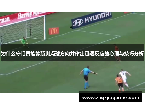 为什么守门员能够预测点球方向并作出迅速反应的心理与技巧分析 为什么守门员能够预测点球方向并作出迅速反应的心理与技巧分析