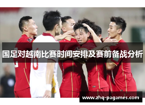 国足对越南比赛时间安排及赛前备战分析 国足对越南比赛时间安排及赛前备战分析