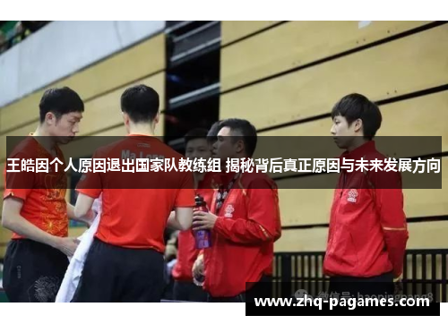 王皓因个人原因退出国家队教练组 揭秘背后真正原因与未来发展方向 王皓因个人原因退出国家队教练组 揭秘背后真正原因与未来发展方向