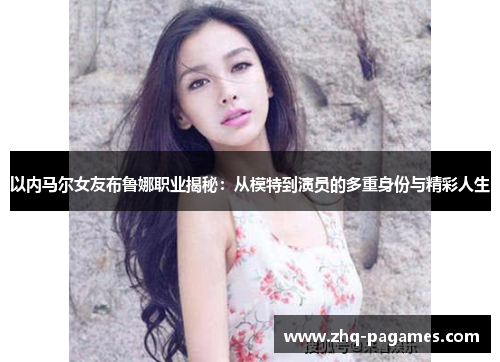以内马尔女友布鲁娜职业揭秘:从模特到演员的多重身份与精彩人生 以内马尔女友布鲁娜职业揭秘:从模特到演员的多重身份与精彩人生