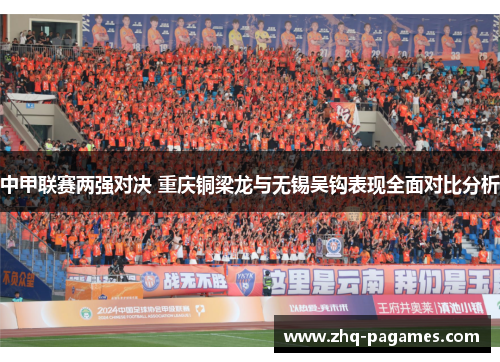 中甲联赛两强对决 重庆铜梁龙与无锡吴钩表现全面对比分析 中甲联赛两强对决 重庆铜梁龙与无锡吴钩表现全面对比分析