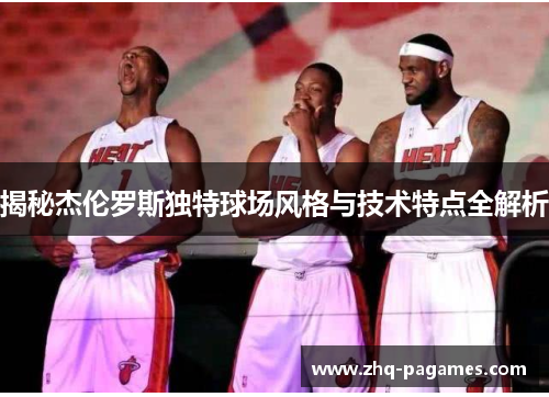 揭秘杰伦罗斯独特球场风格与技术特点全解析 揭秘杰伦罗斯独特球场风格与技术特点全解析