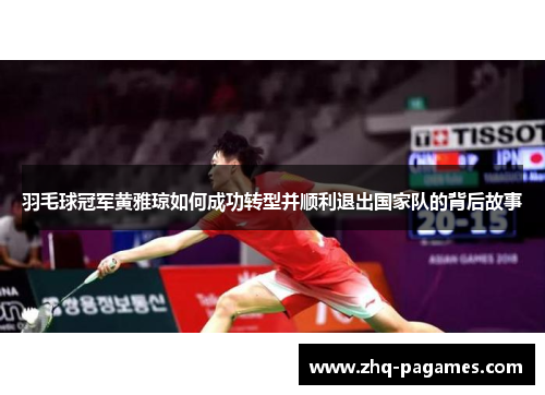 羽毛球冠军黄雅琼如何成功转型并顺利退出国家队的背后故事 羽毛球冠军黄雅琼如何成功转型并顺利退出国家队的背后故事