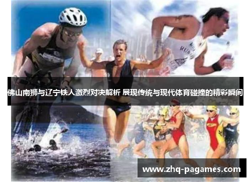 佛山南狮与辽宁铁人激烈对决解析 展现传统与现代体育碰撞的精彩瞬间 佛山南狮与辽宁铁人激烈对决解析 展现传统与现代体育碰撞的精彩瞬间
