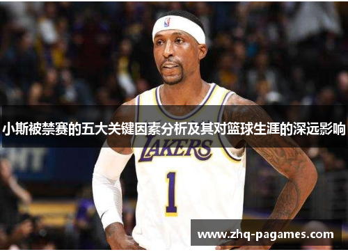 小斯被禁赛的五大关键因素分析及其对篮球生涯的深远影响 小斯被禁赛的五大关键因素分析及其对篮球生涯的深远影响