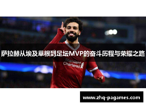 萨拉赫从埃及草根到足坛MVP的奋斗历程与荣耀之路 萨拉赫从埃及草根到足坛MVP的奋斗历程与荣耀之路