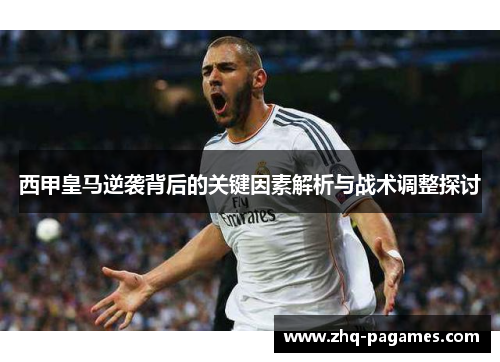 西甲皇马逆袭背后的关键因素解析与战术调整探讨 西甲皇马逆袭背后的关键因素解析与战术调整探讨