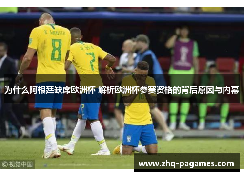 为什么阿根廷缺席欧洲杯 解析欧洲杯参赛资格的背后原因与内幕 为什么阿根廷缺席欧洲杯 解析欧洲杯参赛资格的背后原因与内幕