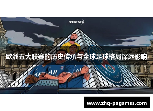 欧洲五大联赛的历史传承与全球足球格局深远影响 欧洲五大联赛的历史传承与全球足球格局深远影响