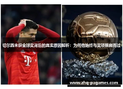 切尔西未获金球奖背后的真实原因解析:为何他始终与奖项擦肩而过 切尔西未获金球奖背后的真实原因解析:为何他始终与奖项擦肩而过