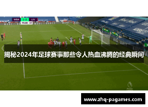 揭秘2024年足球赛事那些令人热血沸腾的经典瞬间 揭秘2024年足球赛事那些令人热血沸腾的经典瞬间