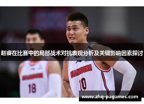 赵睿在比赛中的局部战术对抗表现分析及关键影响因素探讨 赵睿在比赛中的局部战术对抗表现分析及关键影响因素探讨