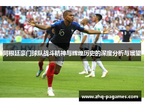 阿根廷豪门球队战斗精神与辉煌历史的深度分析与展望 阿根廷豪门球队战斗精神与辉煌历史的深度分析与展望