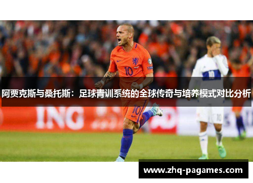 阿贾克斯与桑托斯:足球青训系统的全球传奇与培养模式对比分析 阿贾克斯与桑托斯:足球青训系统的全球传奇与培养模式对比分析
