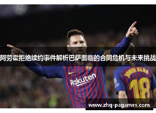 阿劳霍拒绝续约事件解析巴萨面临的合同危机与未来挑战