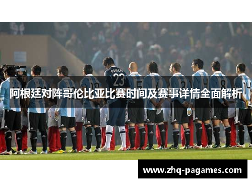 阿根廷对阵哥伦比亚比赛时间及赛事详情全面解析
