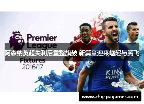 阿森纳英超失利后重整旗鼓 新篇章迎来崛起与腾飞