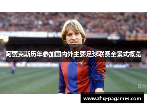 阿贾克斯历年参加国内外主要足球联赛全景式概览 阿贾克斯历年参加国内外主要足球联赛全景式概览